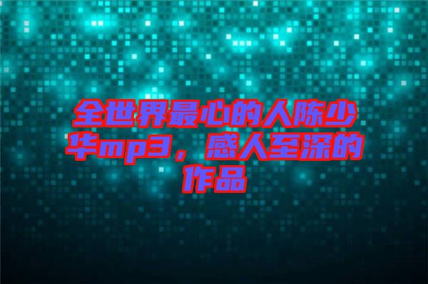 全世界最心的人陳少華mp3，感人至深的作品