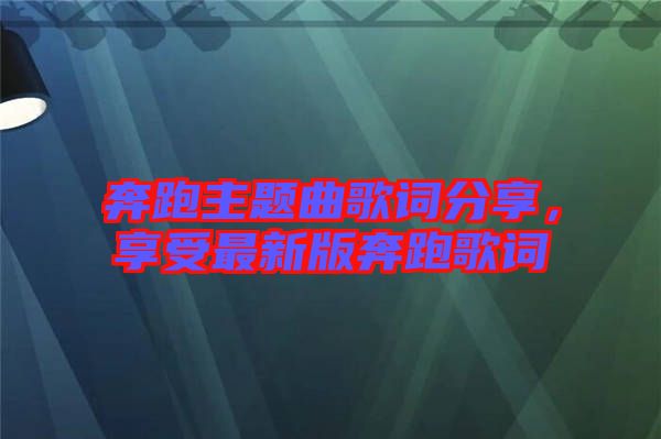 奔跑主題曲歌詞分享，享受最新版奔跑歌詞