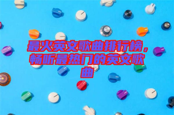 最火英文歌曲排行榜，暢聽最熱門的英文歌曲