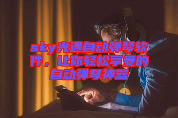 sky光遇自動彈琴軟件，讓你輕松享受的自動彈琴神器