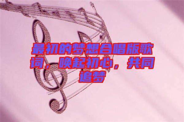 最初的夢(mèng)想合唱版歌詞，喚起初心，共同追夢(mèng)