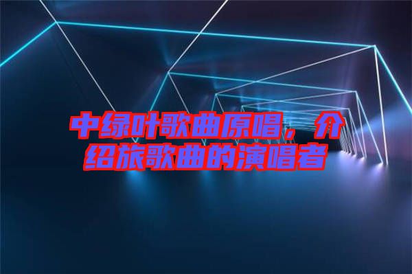 中綠葉歌曲原唱，介紹旅歌曲的演唱者