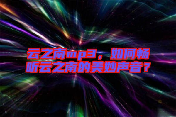 云之南mp3，如何暢聽云之南的美妙聲音？
