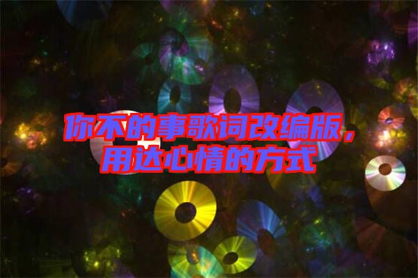 你不的事歌詞改編版，用達(dá)心情的方式
