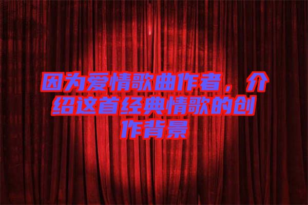 因?yàn)閻矍楦枨髡?，介紹這首經(jīng)典情歌的創(chuàng)作背景