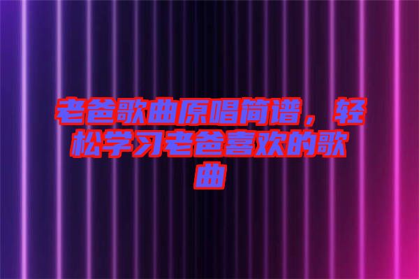 老爸歌曲原唱簡(jiǎn)譜，輕松學(xué)習(xí)老爸喜歡的歌曲