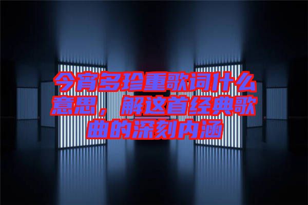 今宵多珍重歌詞什么意思，解這首經典歌曲的深刻內涵