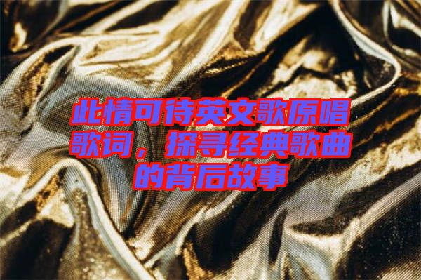 此情可待英文歌原唱歌詞，探尋經典歌曲的背后故事