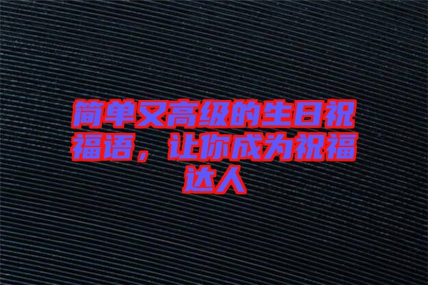 簡(jiǎn)單又高級(jí)的生日祝福語(yǔ)，讓你成為祝福達(dá)人