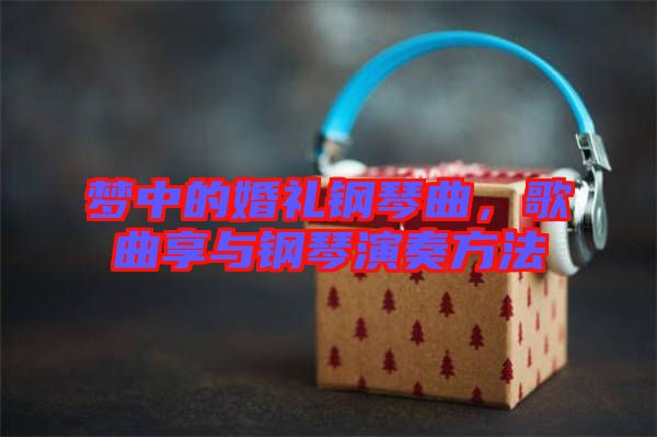 夢中的婚禮鋼琴曲，歌曲享與鋼琴演奏方法
