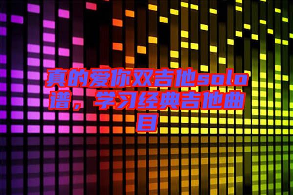 真的愛你雙吉他solo譜，學習經典吉他曲目