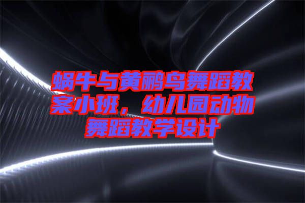 蝸牛與黃鸝鳥舞蹈教案小班，幼兒園動物舞蹈教學設計
