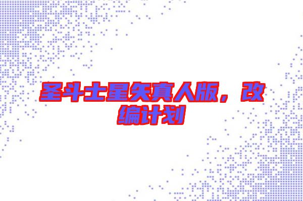 圣斗士星矢真人版，改編計劃