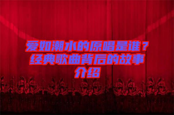 愛(ài)如潮水的原唱是誰(shuí)？經(jīng)典歌曲背后的故事介紹
