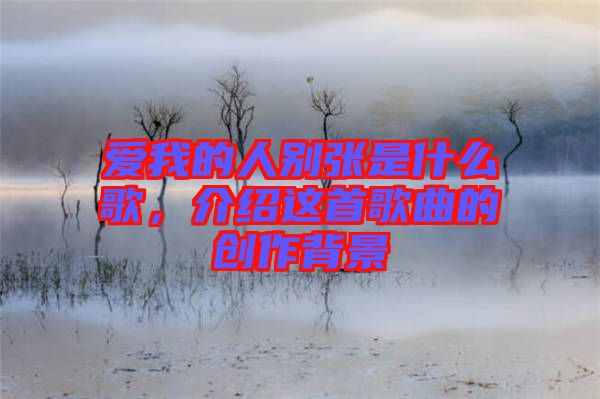 愛我的人別張是什么歌，介紹這首歌曲的創作背景