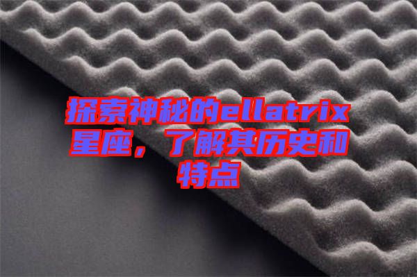 探索神秘的ellatrix星座，了解其歷史和特點
