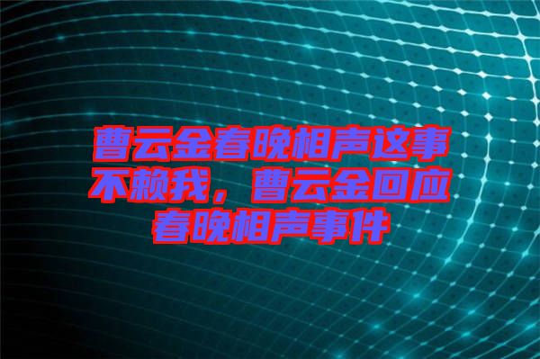 曹云金春晚相聲這事不賴我，曹云金回應(yīng)春晚相聲事件
