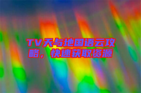 TV天與地國語云攻略，快速獲取資源