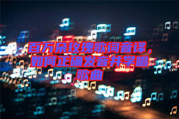 百萬朵玫瑰歌詞音譯，如何正確發音并學唱歌曲