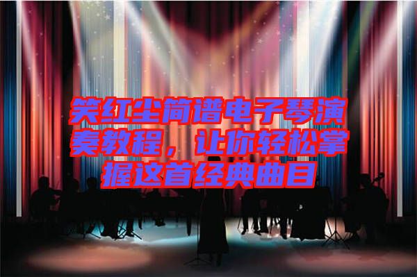 笑紅塵簡(jiǎn)譜電子琴演奏教程，讓你輕松掌握這首經(jīng)典曲目