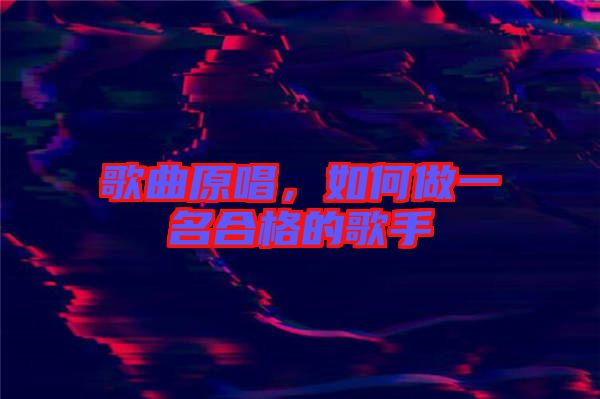 歌曲原唱，如何做一名合格的歌手
