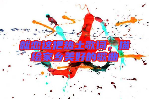 就戀這把熱土歌詞，描繪家鄉美好的歌曲