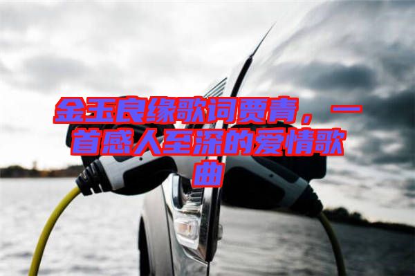 金玉良緣歌詞賈青，一首感人至深的愛情歌曲