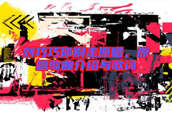 劉巧巧你別走原唱，原唱歌曲介紹與歌詞