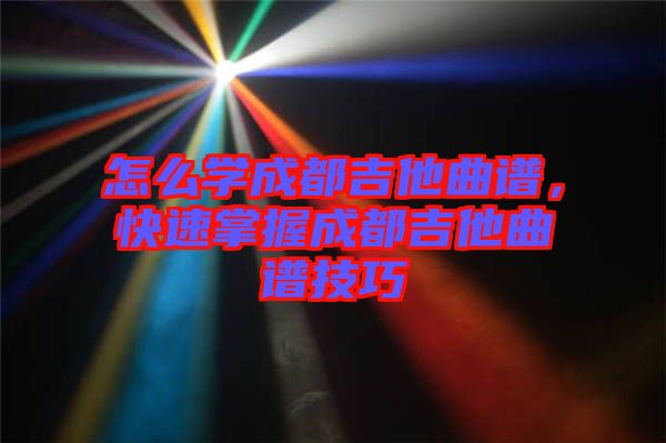 怎么學成都吉他曲譜，快速掌握成都吉他曲譜技巧