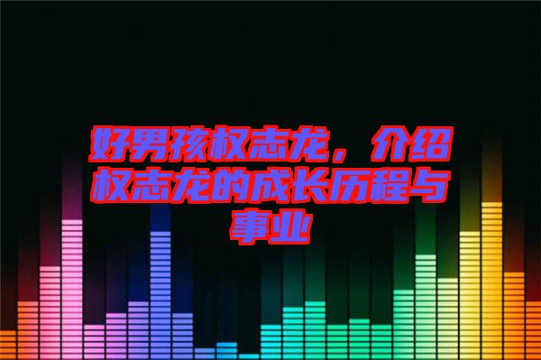 好男孩權志龍，介紹權志龍的成長歷程與事業(yè)