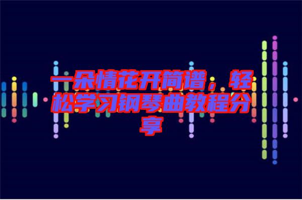 一朵情花開簡譜，輕松學習鋼琴曲教程分享