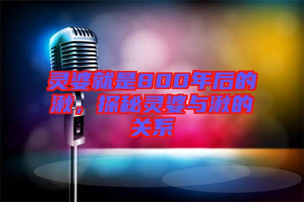 靈婆就是800年后的湫，探秘靈婆與湫的關系