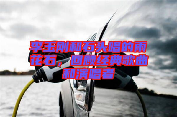 李玉剛和石頭唱的雨花石，回顧經典歌曲和演唱者