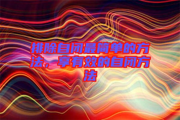 排除自閉最簡(jiǎn)單的方法，享有效的自閉方法