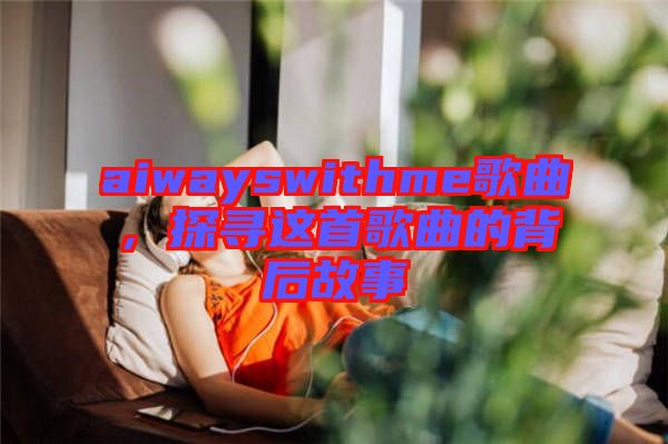 aiwayswithme歌曲，探尋這首歌曲的背后故事
