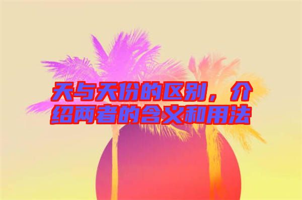 天與天份的區別，介紹兩者的含義和用法
