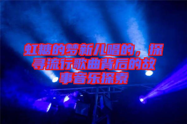 虹糖的夢新兒唱的，探尋流行歌曲背后的故事音樂探索