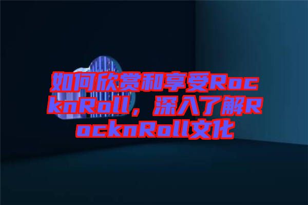 如何欣賞和享受RocknRoll，深入了解RocknRoll文化