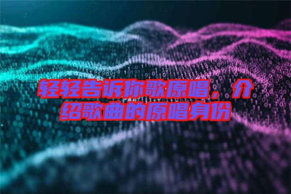 輕輕告訴你歌原唱，介紹歌曲的原唱身份