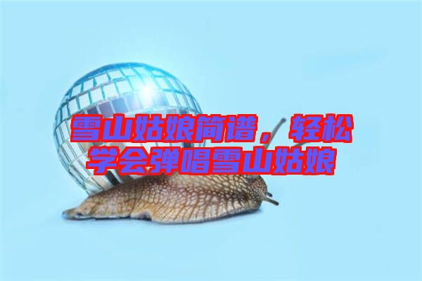 雪山姑娘簡譜，輕松學會彈唱雪山姑娘
