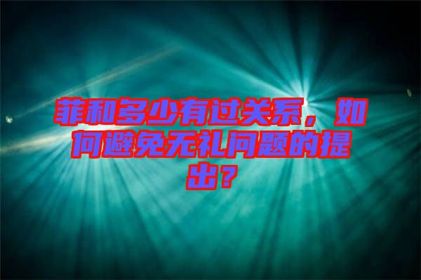 菲和多少有過關(guān)系，如何避免無禮問題的提出？