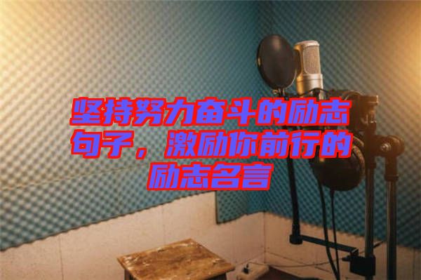 堅持努力奮斗的勵志句子，激勵你前行的勵志名言
