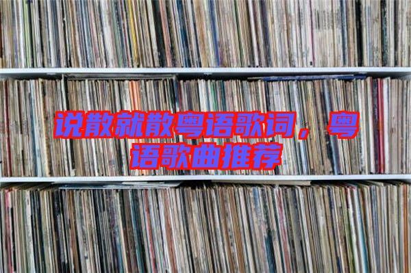 說散就散粵語歌詞，粵語歌曲推薦