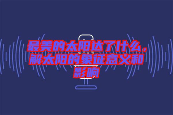 最美的太陽達了什么，解太陽的象征意義和影響