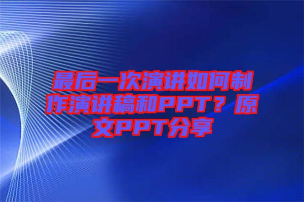 最后一次演講如何制作演講稿和PPT？原文PPT分享