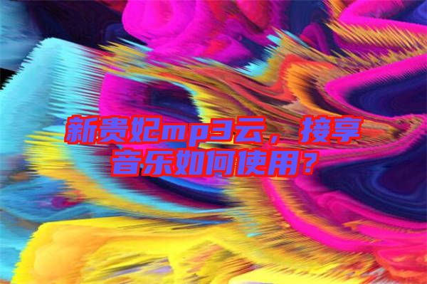 新貴妃mp3云，接享音樂(lè)如何使用？