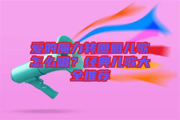 愛的魔力轉圈圈兒歌怎么唱？經典兒歌大全推薦
