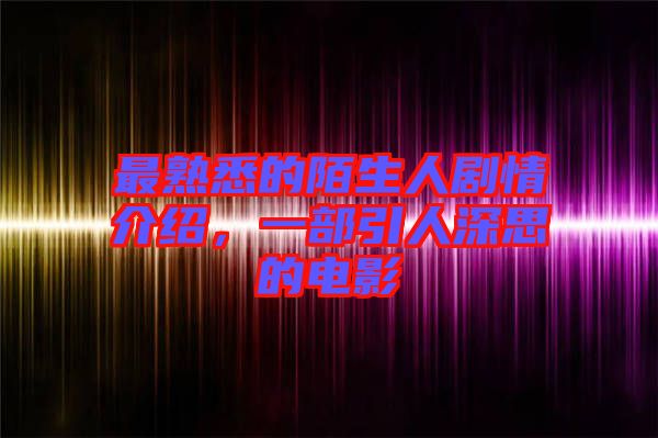 最熟悉的陌生人劇情介紹，一部引人深思的電影