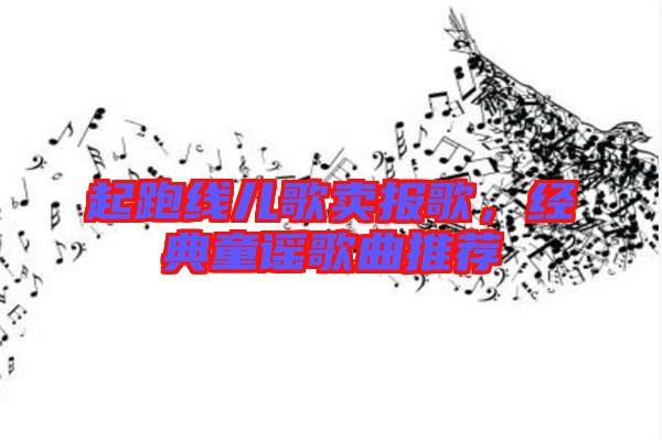 起跑線兒歌賣報(bào)歌，經(jīng)典童謠歌曲推薦