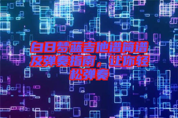 白日夢藍吉他譜簡譜及彈奏指南，讓你輕松彈奏